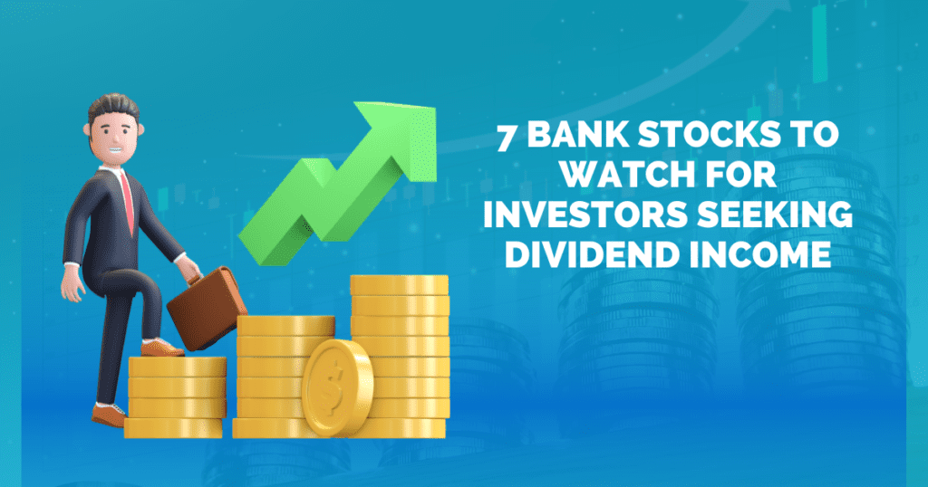 7 Bank Stocks to Watch for Investors Seeking Dividend Income