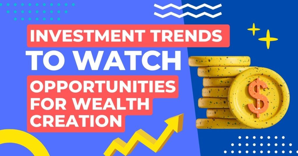 Investment Trends to Watch: Opportunities for Wealth Creation