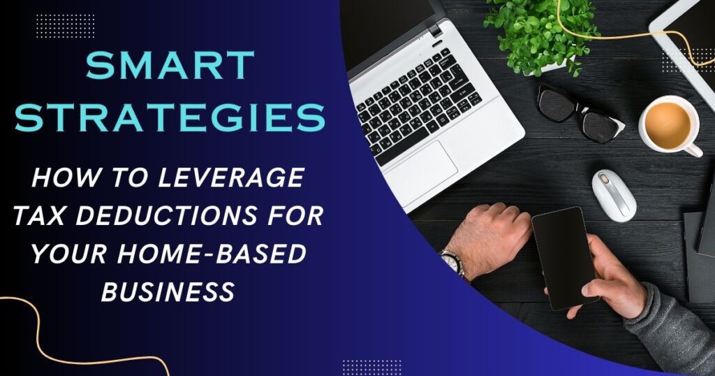 Smart Strategies: How to Leverage Tax Deductions for Your Home-Based Business